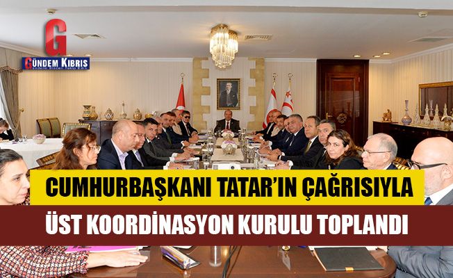 Cumhurbaşkanı Tatar'ın çağrısıyla Üst Koordinasyon Kurulu toplandı