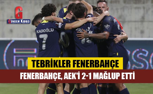 Fenerbahçe, AEK'i 2-1 mağlup etti