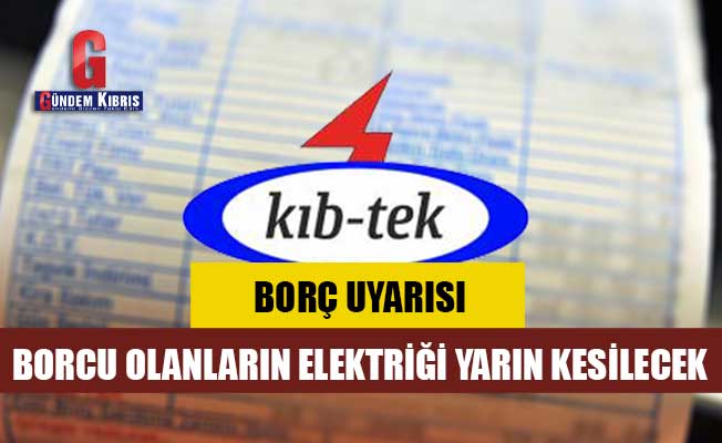 KIB-TEK’ten uyarı: Borcu olanların elektriği yarın kesilecek