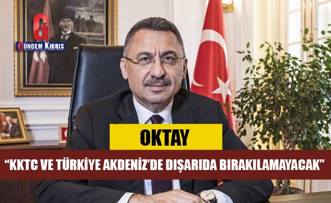 "KKTC ve Türkiye  Akdeniz’de dışarıda bırakılamayacak"