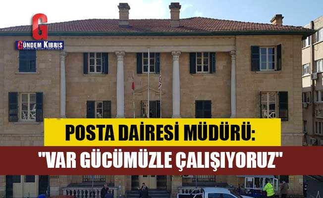 Posta Dairesi Müdürü: "Var gücümüzle çalışıyoruz"