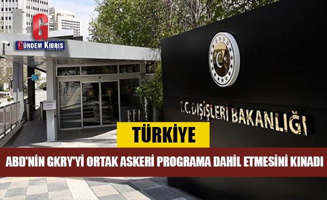 Türkiye, ABD'nin GKRY'yi ortak askeri programa dahil etmesini kınadı