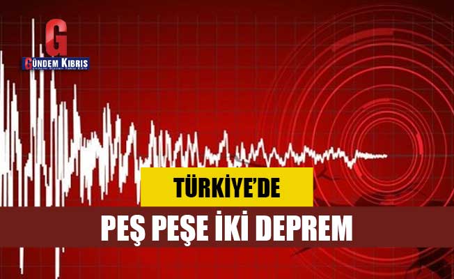 Türkiye'de peş peşe iki deprem!