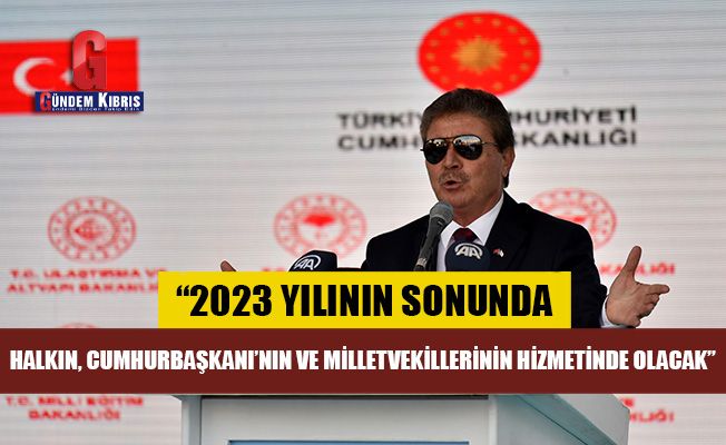 “2023 sonunda halkın, Cumhurbaşkanı’nın ve milletvekillerinin hizmetinde olacak”