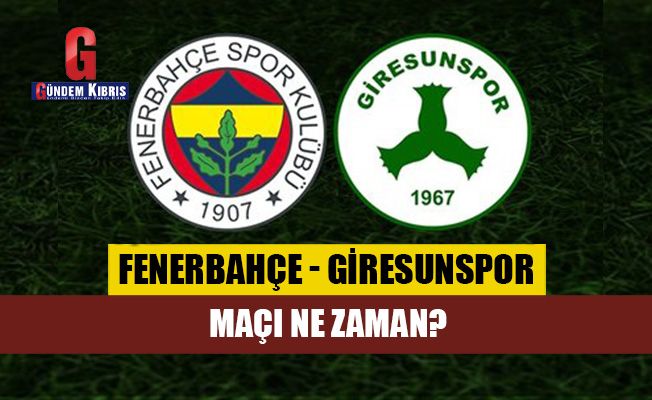 Fenerbahçe - Giresunspor maçı ne zaman?