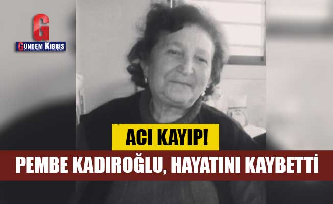  Pembe Kadıroğlu, hayatını kaybetti