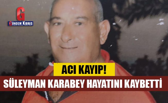 Süleyman Karabey hayatını kaybetti