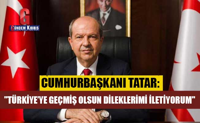 Tatar: "Türkiye’ye geçmiş olsun dileklerimi iletiyorum"